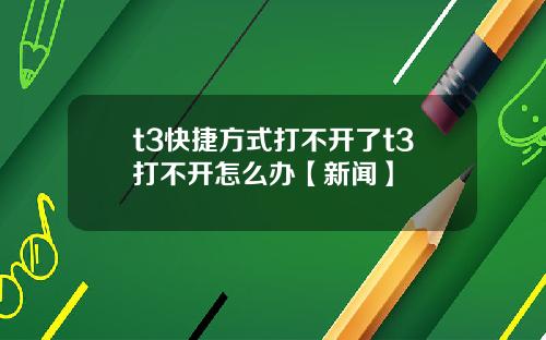 t3快捷方式打不开了t3打不开怎么办【新闻】