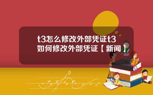 t3怎么修改外部凭证t3如何修改外部凭证【新闻】