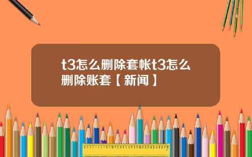 t3怎么删除套帐t3怎么删除账套【新闻】