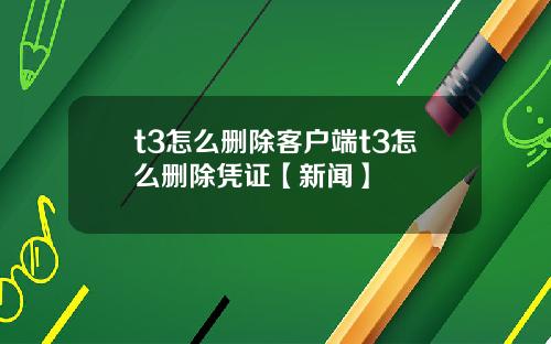 t3怎么删除客户端t3怎么删除凭证【新闻】