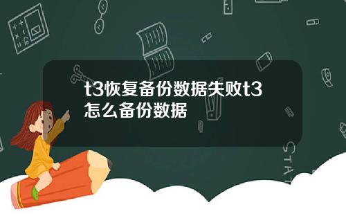 t3恢复备份数据失败t3怎么备份数据