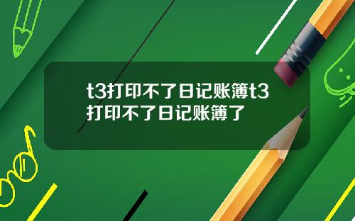 t3打印不了日记账簿t3打印不了日记账簿了