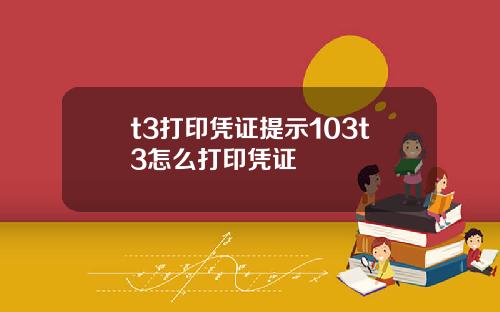 t3打印凭证提示103t3怎么打印凭证