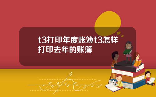 t3打印年度账簿t3怎样打印去年的账簿