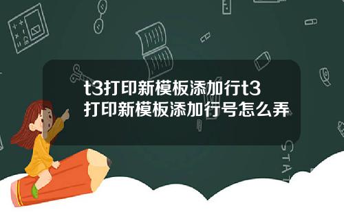 t3打印新模板添加行t3打印新模板添加行号怎么弄