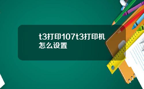 t3打印107t3打印机怎么设置