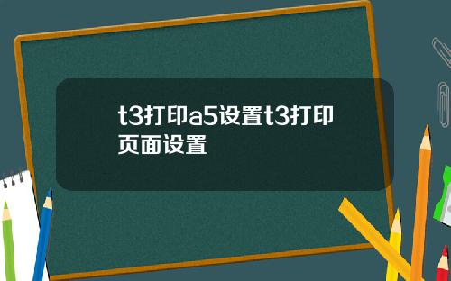 t3打印a5设置t3打印页面设置