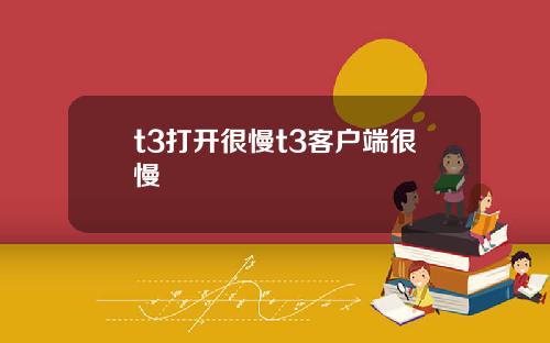 t3打开很慢t3客户端很慢