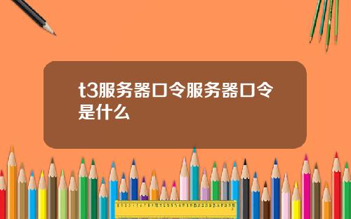 t3服务器口令服务器口令是什么