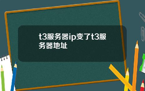 t3服务器ip变了t3服务器地址
