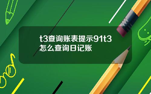 t3查询账表提示91t3怎么查询日记账