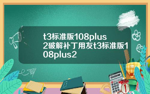 t3标准版108plus2破解补丁用友t3标准版108plus2