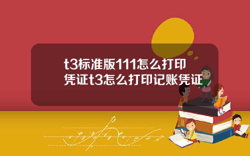 t3标准版111怎么打印凭证t3怎么打印记账凭证