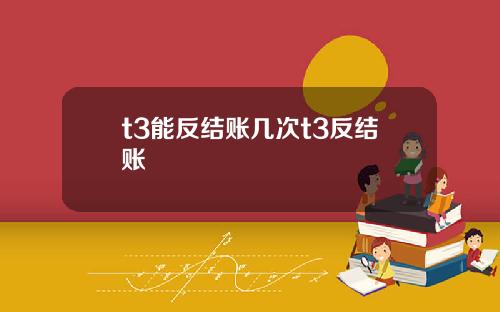 t3能反结账几次t3反结账