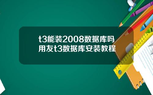 t3能装2008数据库吗用友t3数据库安装教程