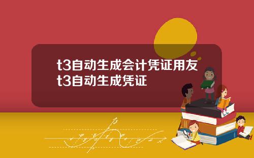 t3自动生成会计凭证用友t3自动生成凭证