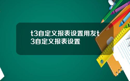 t3自定义报表设置用友t3自定义报表设置