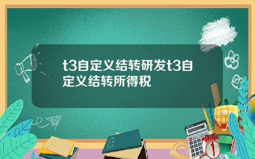 t3自定义结转研发t3自定义结转所得税