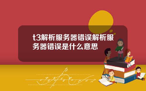 t3解析服务器错误解析服务器错误是什么意思