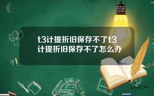 t3计提折旧保存不了t3计提折旧保存不了怎么办
