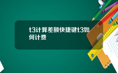 t3计算差额快捷键t3如何计费