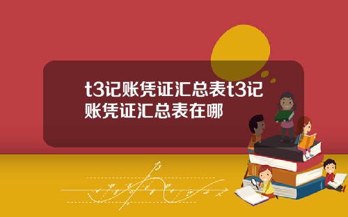 t3记账凭证汇总表t3记账凭证汇总表在哪