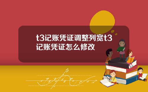 t3记账凭证调整列宽t3记账凭证怎么修改