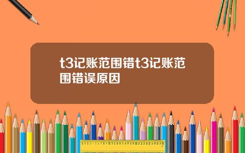 t3记账范围错t3记账范围错误原因