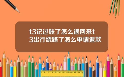 t3记过账了怎么退回来t3出行绕路了怎么申请退款