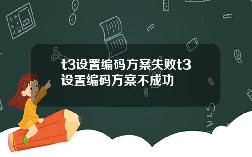 t3设置编码方案失败t3设置编码方案不成功