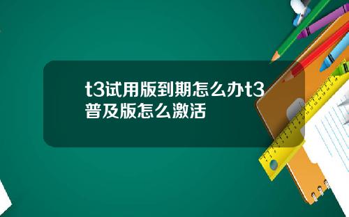 t3试用版到期怎么办t3普及版怎么激活