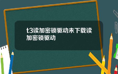 t3读加密锁驱动未下载读加密锁驱动
