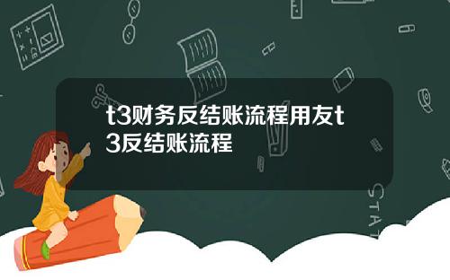t3财务反结账流程用友t3反结账流程