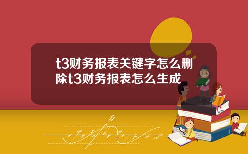 t3财务报表关键字怎么删除t3财务报表怎么生成