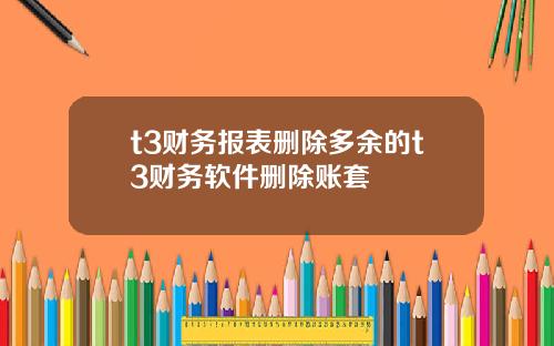 t3财务报表删除多余的t3财务软件删除账套
