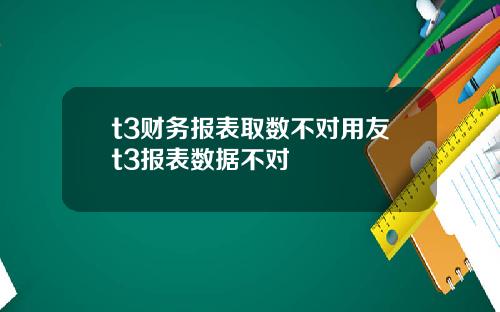 t3财务报表取数不对用友t3报表数据不对