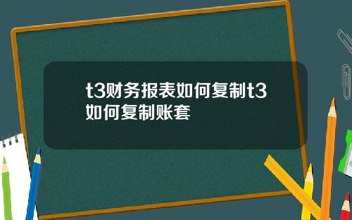 t3财务报表如何复制t3如何复制账套