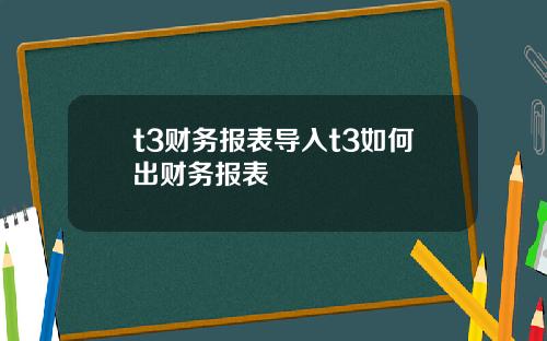 t3财务报表导入t3如何出财务报表