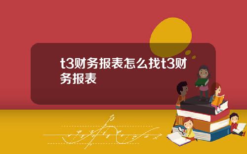 t3财务报表怎么找t3财务报表