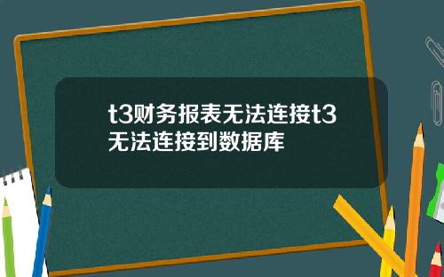 t3财务报表无法连接t3无法连接到数据库