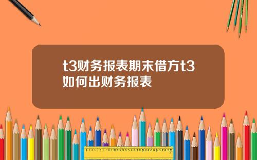 t3财务报表期末借方t3如何出财务报表