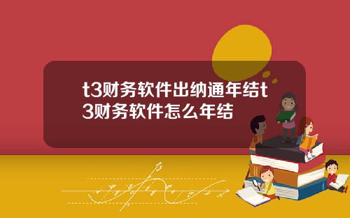 t3财务软件出纳通年结t3财务软件怎么年结