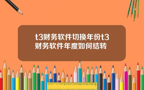 t3财务软件切换年份t3财务软件年度如何结转