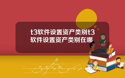 t3软件设置资产类别t3软件设置资产类别在哪