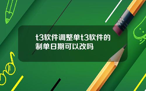 t3软件调整单t3软件的制单日期可以改吗