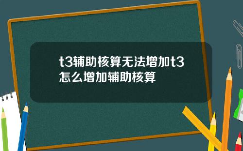 t3辅助核算无法增加t3怎么增加辅助核算