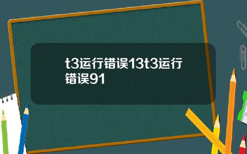 t3运行错误13t3运行错误91