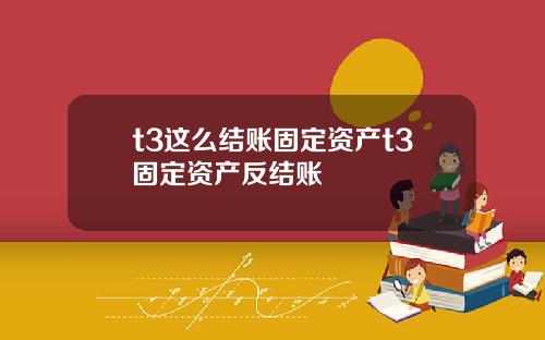 t3这么结账固定资产t3固定资产反结账