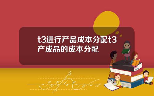 t3进行产品成本分配t3产成品的成本分配