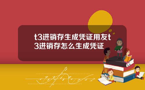 t3进销存生成凭证用友t3进销存怎么生成凭证